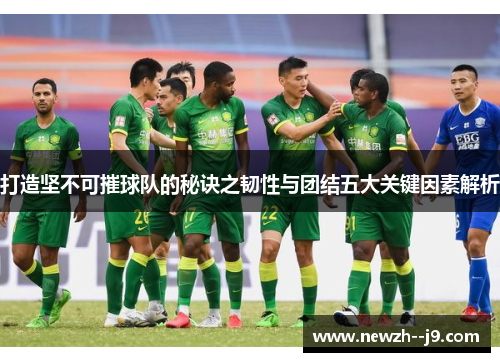 打造坚不可摧球队的秘诀之韧性与团结五大关键因素解析