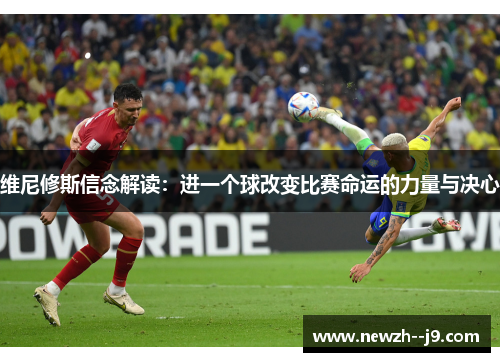 维尼修斯信念解读：进一个球改变比赛命运的力量与决心