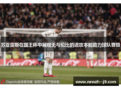 苏亚雷斯在国王杯中展现无与伦比的进攻本能助力球队晋级