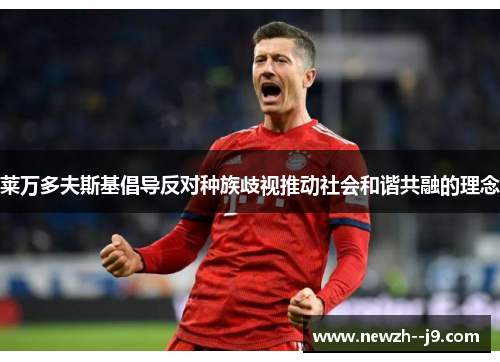 莱万多夫斯基倡导反对种族歧视推动社会和谐共融的理念