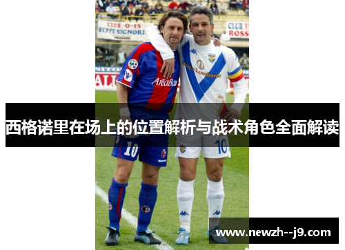 西格诺里在场上的位置解析与战术角色全面解读