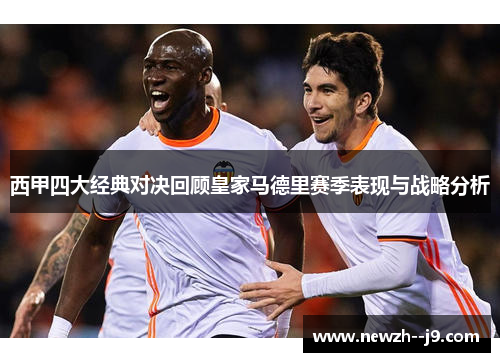 西甲四大经典对决回顾皇家马德里赛季表现与战略分析