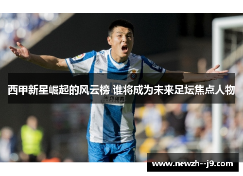 西甲新星崛起的风云榜 谁将成为未来足坛焦点人物