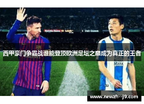 西甲豪门争霸战谁能登顶欧洲足坛之巅成为真正的王者