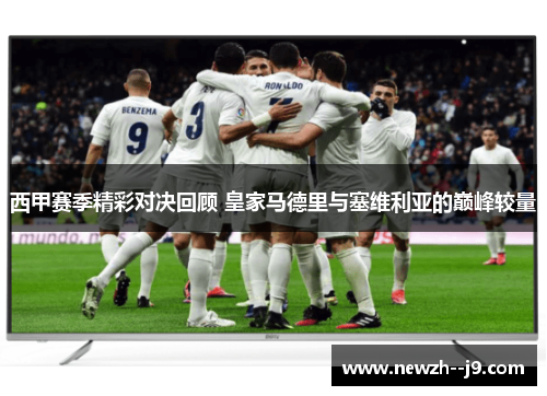 西甲赛季精彩对决回顾 皇家马德里与塞维利亚的巅峰较量