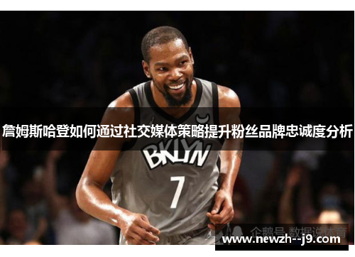 詹姆斯哈登如何通过社交媒体策略提升粉丝品牌忠诚度分析