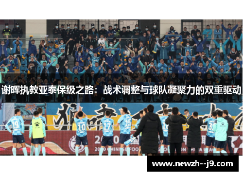 谢晖执教亚泰保级之路：战术调整与球队凝聚力的双重驱动