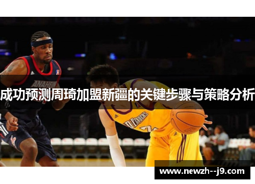 成功预测周琦加盟新疆的关键步骤与策略分析