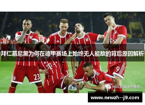 拜仁慕尼黑为何在德甲赛场上始终无人能敌的背后原因解析