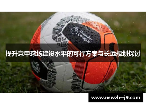 提升意甲球场建设水平的可行方案与长远规划探讨
