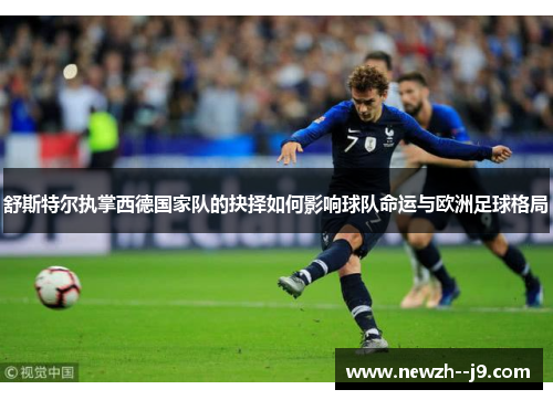 舒斯特尔执掌西德国家队的抉择如何影响球队命运与欧洲足球格局