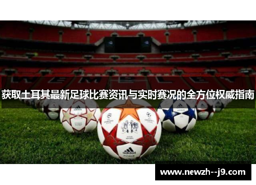 获取土耳其最新足球比赛资讯与实时赛况的全方位权威指南