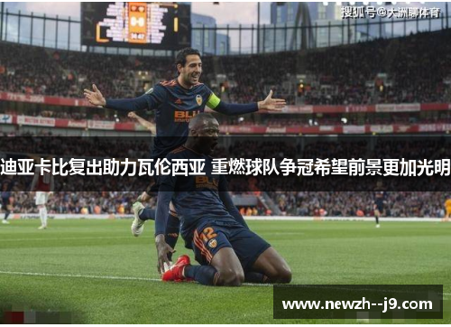 迪亚卡比复出助力瓦伦西亚 重燃球队争冠希望前景更加光明