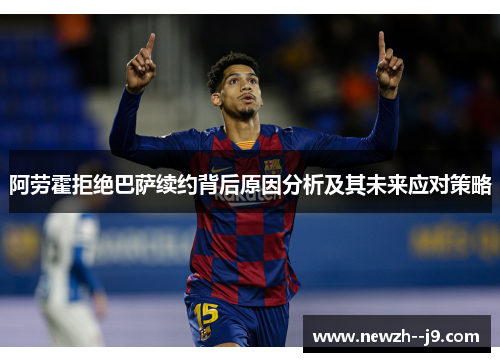 阿劳霍拒绝巴萨续约背后原因分析及其未来应对策略