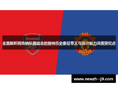 全面解析阿森纳队徽蕴含的独特历史象征意义与设计魅力深度探究点