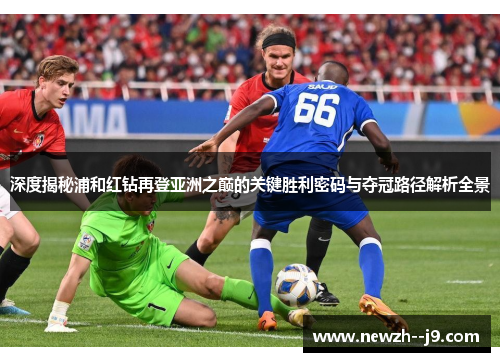深度揭秘浦和红钻再登亚洲之巅的关键胜利密码与夺冠路径解析全景