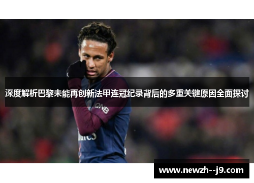 深度解析巴黎未能再创新法甲连冠纪录背后的多重关键原因全面探讨 深度解析巴黎未能再创新法甲连冠纪录背后的多重关键原因全面探讨