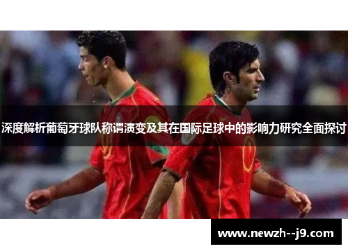深度解析葡萄牙球队称谓演变及其在国际足球中的影响力研究全面探讨 深度解析葡萄牙球队称谓演变及其在国际足球中的影响力研究全面探讨
