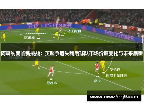阿森纳面临新挑战:英超争冠失利后球队市场价值变化与未来展望 阿森纳面临新挑战:英超争冠失利后球队市场价值变化与未来展望