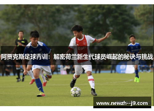 阿贾克斯足球青训:解密荷兰新生代球员崛起的秘诀与挑战 阿贾克斯足球青训:解密荷兰新生代球员崛起的秘诀与挑战