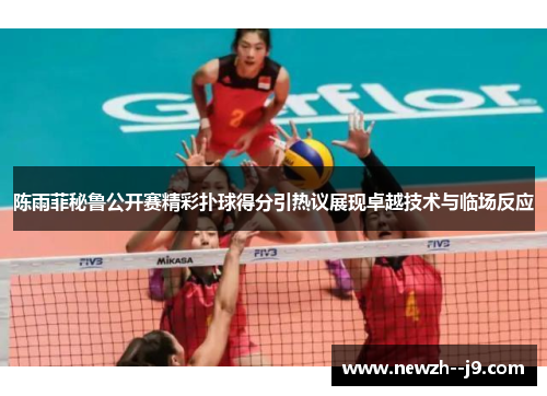 陈雨菲秘鲁公开赛精彩扑球得分引热议展现卓越技术与临场反应 陈雨菲秘鲁公开赛精彩扑球得分引热议展现卓越技术与临场反应