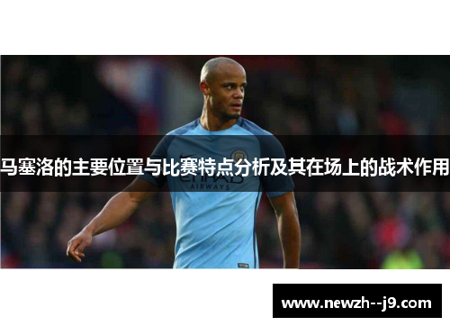 马塞洛的主要位置与比赛特点分析及其在场上的战术作用 马塞洛的主要位置与比赛特点分析及其在场上的战术作用