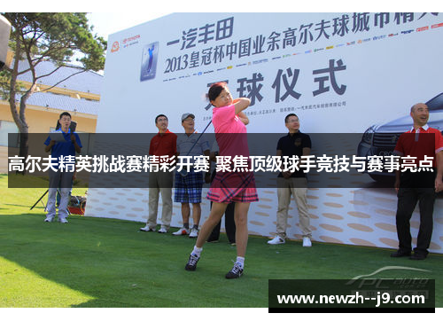 高尔夫精英挑战赛精彩开赛 聚焦顶级球手竞技与赛事亮点