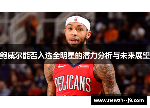 鲍威尔能否入选全明星的潜力分析与未来展望