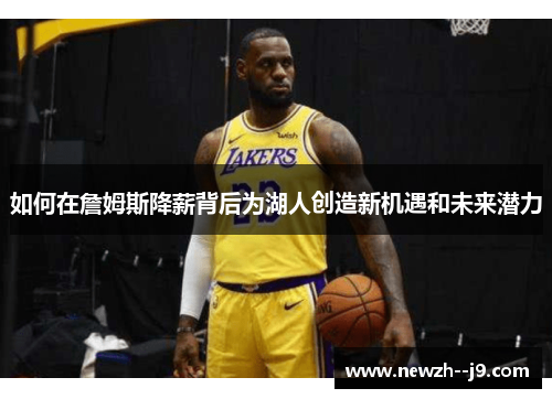 如何在詹姆斯降薪背后为湖人创造新机遇和未来潜力