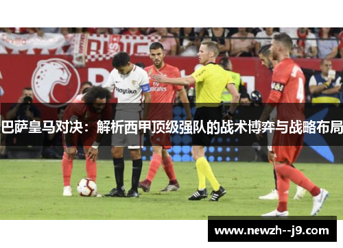 巴萨皇马对决：解析西甲顶级强队的战术博弈与战略布局