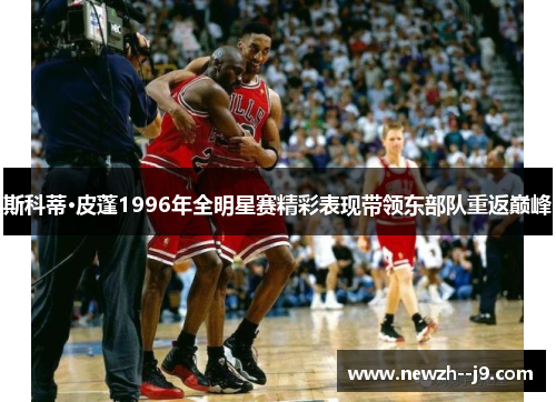 斯科蒂·皮蓬1996年全明星赛精彩表现带领东部队重返巅峰