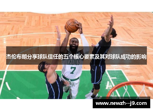 杰伦布朗分享球队信任的五个核心要素及其对球队成功的影响 杰伦布朗分享球队信任的五个核心要素及其对球队成功的影响