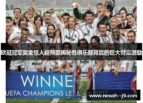 欧冠冠军奖金惊人超预期揭秘各俱乐部背后的巨大财富激励 欧冠冠军奖金惊人超预期揭秘各俱乐部背后的巨大财富激励