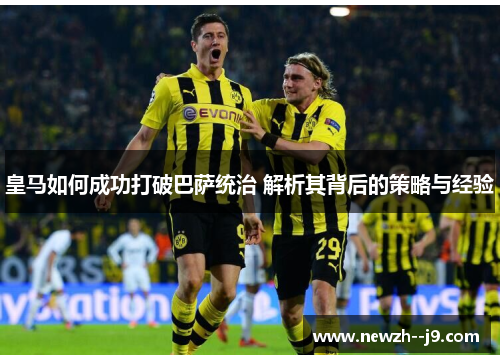 皇马如何成功打破巴萨统治 解析其背后的策略与经验 皇马如何成功打破巴萨统治 解析其背后的策略与经验