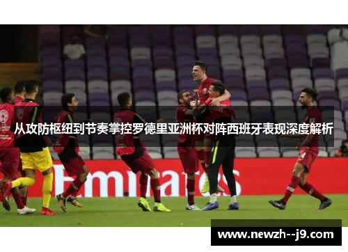 从攻防枢纽到节奏掌控罗德里亚洲杯对阵西班牙表现深度解析