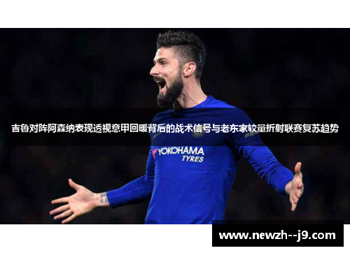 吉鲁对阵阿森纳表现透视意甲回暖背后的战术信号与老东家较量折射联赛复苏趋势 吉鲁对阵阿森纳表现透视意甲回暖背后的战术信号与老东家较量折射联赛复苏趋势