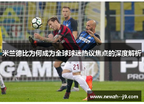 米兰德比为何成为全球球迷热议焦点的深度解析