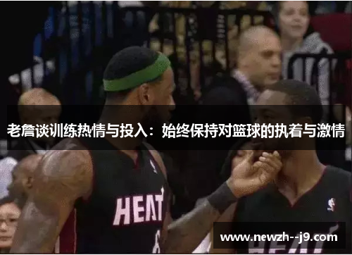 老詹谈训练热情与投入：始终保持对篮球的执着与激情