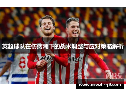 英超球队在伤病潮下的战术调整与应对策略解析
