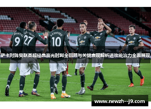 萨卡对阵曼联英超经典高光时刻全回顾与关键表现解析进攻统治力全面展现