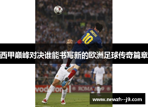 西甲巅峰对决谁能书写新的欧洲足球传奇篇章