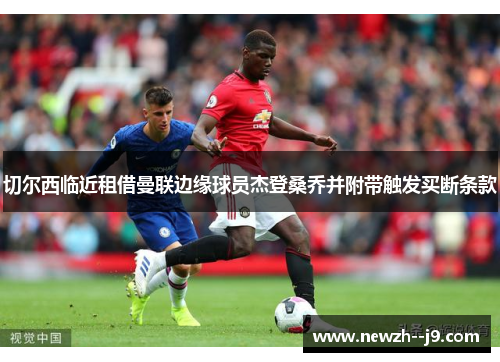 切尔西临近租借曼联边缘球员杰登桑乔并附带触发买断条款 切尔西临近租借曼联边缘球员杰登桑乔并附带触发买断条款