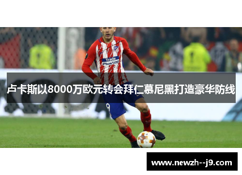 卢卡斯以8000万欧元转会拜仁慕尼黑打造豪华防线