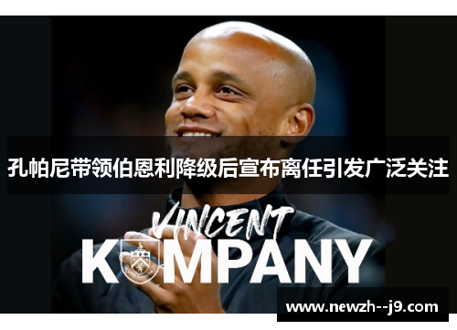 孔帕尼带领伯恩利降级后宣布离任引发广泛关注 孔帕尼带领伯恩利降级后宣布离任引发广泛关注