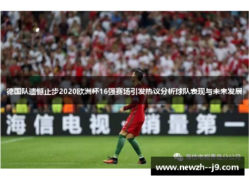 德国队遗憾止步2020欧洲杯16强赛场引发热议分析球队表现与未来发展 德国队遗憾止步2020欧洲杯16强赛场引发热议分析球队表现与未来发展