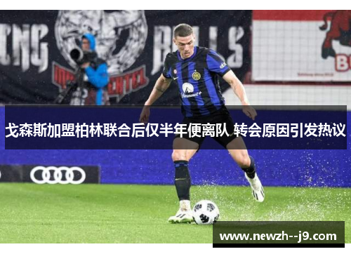 戈森斯加盟柏林联合后仅半年便离队 转会原因引发热议 戈森斯加盟柏林联合后仅半年便离队 转会原因引发热议