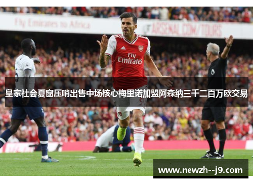 皇家社会夏窗压哨出售中场核心梅里诺加盟阿森纳三千二百万欧交易