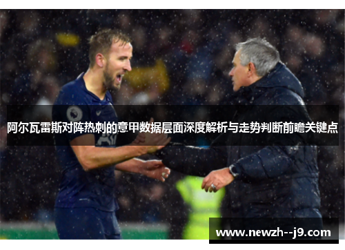阿尔瓦雷斯对阵热刺的意甲数据层面深度解析与走势判断前瞻关键点
