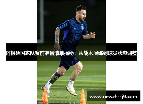阿根廷国家队赛前准备清单揭秘：从战术演练到球员状态调整