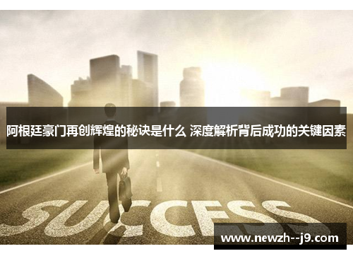 阿根廷豪门再创辉煌的秘诀是什么 深度解析背后成功的关键因素